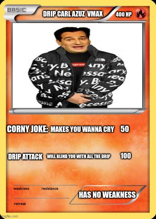 drip azuz | DRIP CARL AZUZ  VMAX; 400 HP; CORNY JOKE:; 50; MAKES YOU WANNA CRY; DRIP ATTACK; WILL BLIND YOU WITH ALL THE DRIP; 100; HAS NO WEAKNESS | image tagged in blank pokemon card | made w/ Imgflip meme maker