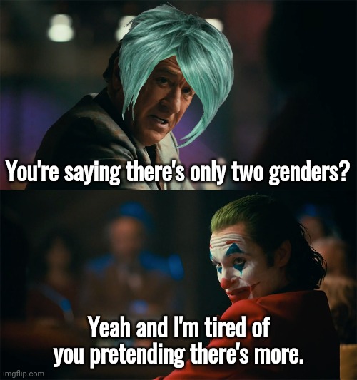 The science is settled. | You're saying there's only two genders? Yeah and I'm tired of you pretending there's more. | image tagged in joker de niro | made w/ Imgflip meme maker
