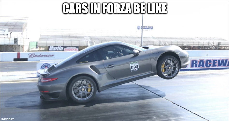 Porsche wheelie | CARS IN FORZA BE LIKE | image tagged in porsche wheelie | made w/ Imgflip meme maker