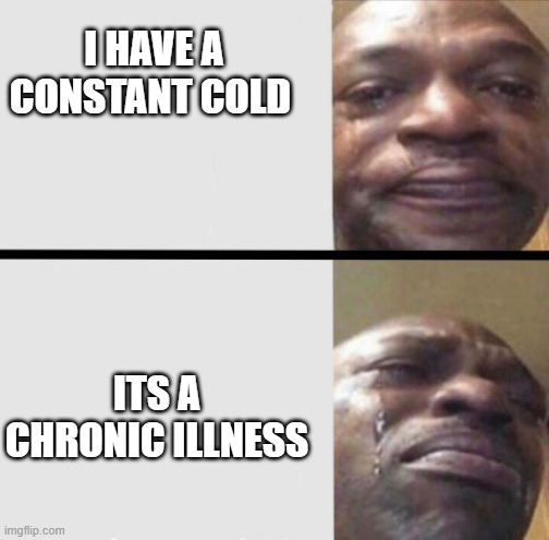 Crying black dude weed | I HAVE A CONSTANT COLD; ITS A CHRONIC ILLNESS | image tagged in crying black dude weed | made w/ Imgflip meme maker