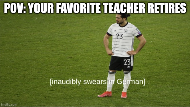 Inaudibly swears in German | POV: YOUR FAVORITE TEACHER RETIRES | image tagged in soccer | made w/ Imgflip meme maker