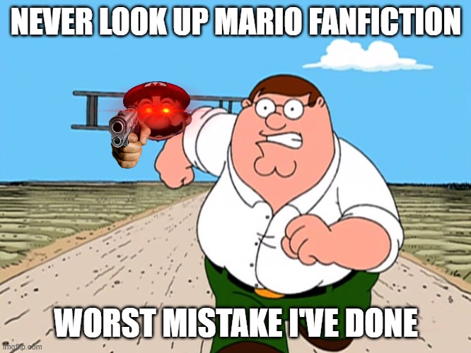 Peter Griffin running away | NEVER LOOK UP MARIO FANFICTION; WORST MISTAKE I'VE DONE | image tagged in peter griffin running away | made w/ Imgflip meme maker