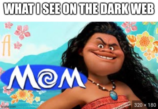 "mom" | WHAT I SEE ON THE DARK WEB | image tagged in moana | made w/ Imgflip meme maker