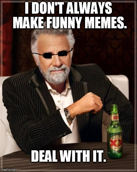 The Most Interesting Man In The World Meme | I DON'T ALWAYS MAKE FUNNY MEMES. DEAL WITH IT. | image tagged in memes,the most interesting man in the world | made w/ Imgflip meme maker