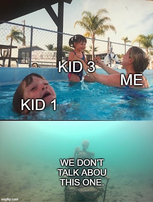 Mother Ignoring Kid Drowning In A Pool | KID 3; ME; KID 1; WE DON'T TALK ABOU THIS ONE. | image tagged in mother ignoring kid drowning in a pool | made w/ Imgflip meme maker