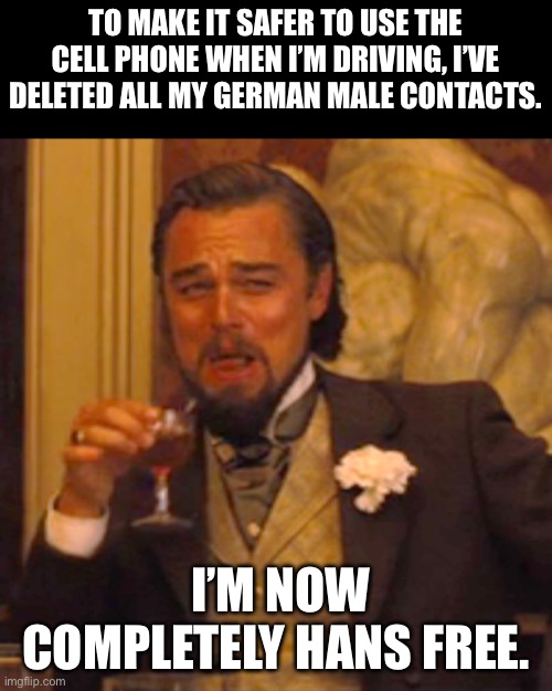 Look Ma, no Hans | TO MAKE IT SAFER TO USE THE CELL PHONE WHEN I’M DRIVING, I’VE DELETED ALL MY GERMAN MALE CONTACTS. I’M NOW COMPLETELY HANS FREE. | image tagged in memes,laughing leo | made w/ Imgflip meme maker
