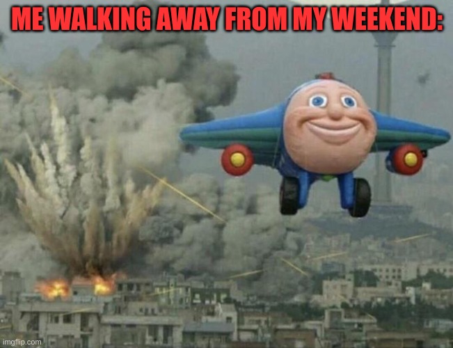 Good morning! | ME WALKING AWAY FROM MY WEEKEND: | image tagged in plane flying from explosions | made w/ Imgflip meme maker