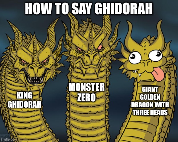 Is there another name for ghidorah? | HOW TO SAY GHIDORAH; MONSTER ZERO; GIANT GOLDEN DRAGON WITH THREE HEADS; KING GHIDORAH | image tagged in giant three headed dragon,godzilla | made w/ Imgflip meme maker