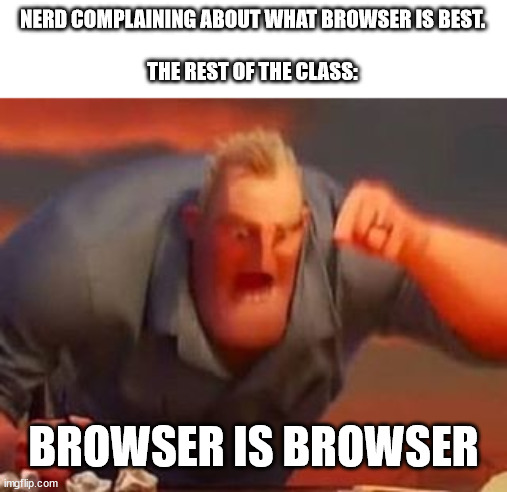 Mr incredible mad | NERD COMPLAINING ABOUT WHAT BROWSER IS BEST.
 
THE REST OF THE CLASS:; BROWSER IS BROWSER | image tagged in mr incredible mad | made w/ Imgflip meme maker