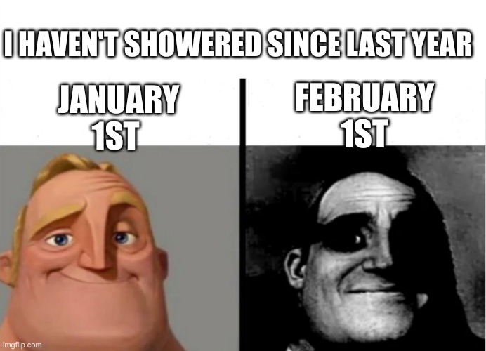 New years be like: | I HAVEN'T SHOWERED SINCE LAST YEAR; FEBRUARY 1ST; JANUARY 1ST | image tagged in teacher's copy | made w/ Imgflip meme maker