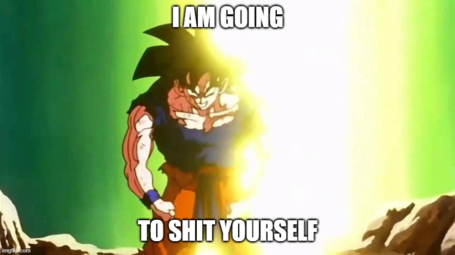 Angry Goku | I AM GOING; TO SHIT YOURSELF | image tagged in angry goku | made w/ Imgflip meme maker