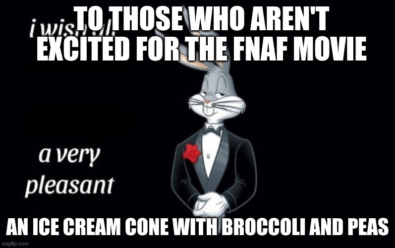 I wish all the X a very pleasant Y | TO THOSE WHO AREN'T EXCITED FOR THE FNAF MOVIE; AN ICE CREAM CONE WITH BROCCOLI AND PEAS | image tagged in i wish all the x a very pleasant y | made w/ Imgflip meme maker
