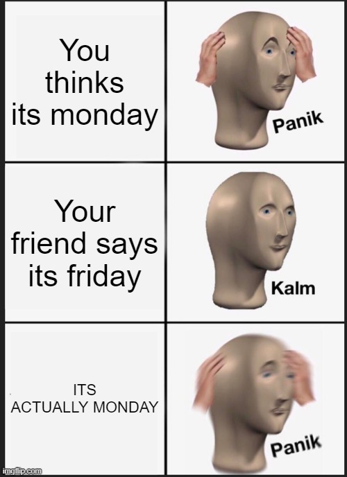 Panik Kalm Panik | You thinks its monday; Your friend says its friday; ITS ACTUALLY MONDAY | image tagged in memes,panik kalm panik | made w/ Imgflip meme maker