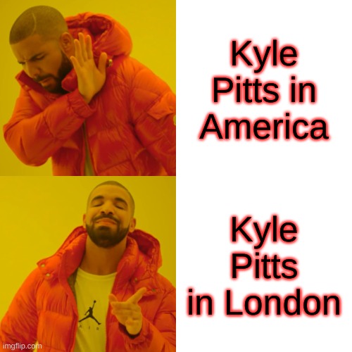 Kyle Pitts | Kyle Pitts in America; Kyle Pitts in London | image tagged in memes,drake hotline bling | made w/ Imgflip meme maker