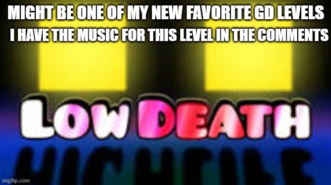 Low Death by KrmaL | MIGHT BE ONE OF MY NEW FAVORITE GD LEVELS; I HAVE THE MUSIC FOR THIS LEVEL IN THE COMMENTS | made w/ Imgflip meme maker