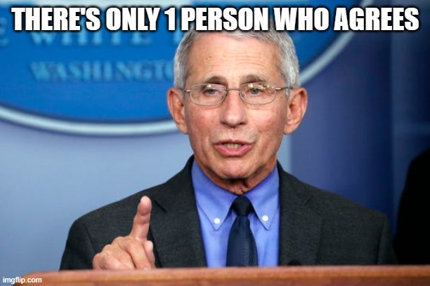 Dr. Fauci | THERE'S ONLY 1 PERSON WHO AGREES | image tagged in dr fauci | made w/ Imgflip meme maker
