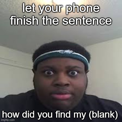 edp | let your phone finish the sentence; how did you find my (blank) | image tagged in edp,memes | made w/ Imgflip meme maker