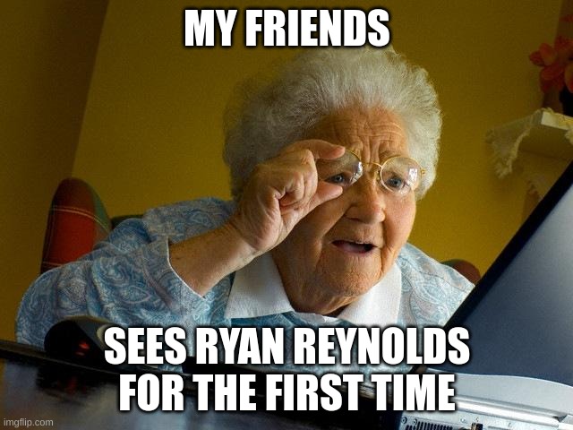 title | MY FRIENDS; SEES RYAN REYNOLDS FOR THE FIRST TIME | image tagged in memes,grandma finds the internet | made w/ Imgflip meme maker