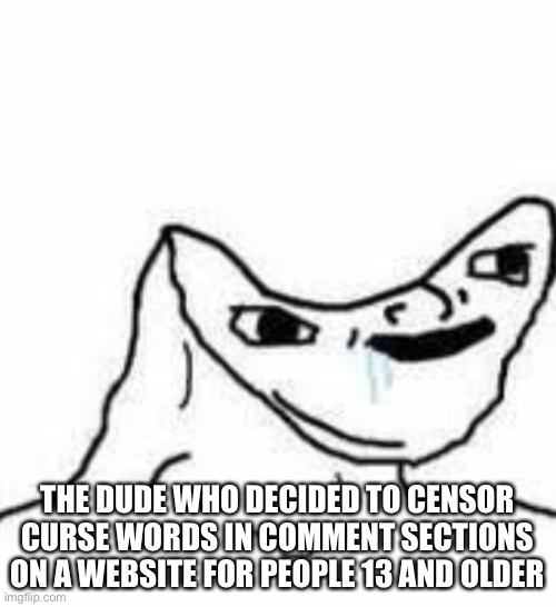 Reposted cause I had to correct something | THE DUDE WHO DECIDED TO CENSOR CURSE WORDS IN COMMENT SECTIONS ON A WEBSITE FOR PEOPLE 13 AND OLDER | image tagged in brain dead guy | made w/ Imgflip meme maker