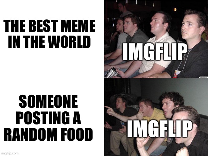 These posts are unfair | THE BEST MEME IN THE WORLD; IMGFLIP; SOMEONE POSTING A RANDOM FOOD; IMGFLIP | image tagged in reaction guys,food,upvotes,front page,vegetable,fruit | made w/ Imgflip meme maker