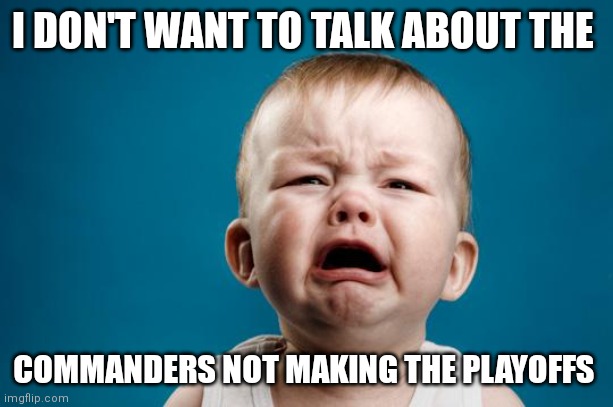 BABY CRYING | I DON'T WANT TO TALK ABOUT THE; COMMANDERS NOT MAKING THE PLAYOFFS | image tagged in baby crying | made w/ Imgflip meme maker