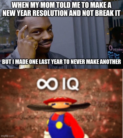 I am smort | WHEN MY MOM TOLD ME TO MAKE A NEW YEAR RESOLUTION AND NOT BREAK IT; BUT I MADE ONE LAST YEAR TO NEVER MAKE ANOTHER | image tagged in memes,roll safe think about it,infinite iq | made w/ Imgflip meme maker