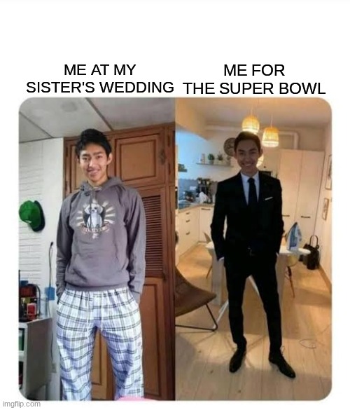 Me at... | ME FOR THE SUPER BOWL; ME AT MY SISTER'S WEDDING | image tagged in my sister's wedding | made w/ Imgflip meme maker