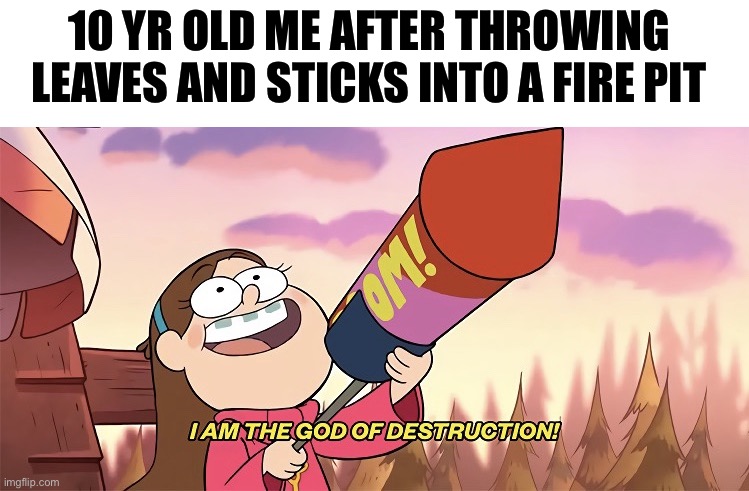 I loved doing it for some reason.......and i kinda still do | 10 YR OLD ME AFTER THROWING LEAVES AND STICKS INTO A FIRE PIT | image tagged in i am the god of destruction,fire,memes,funny,funny memes | made w/ Imgflip meme maker