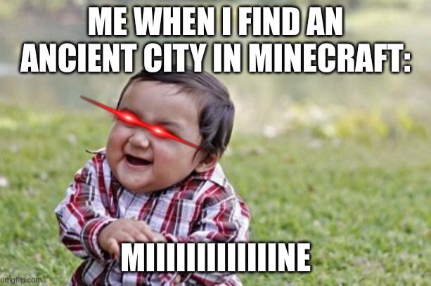 Evil Toddler Meme | ME WHEN I FIND AN ANCIENT CITY IN MINECRAFT:; MIIIIIIIIIIIIINE | image tagged in memes,evil toddler | made w/ Imgflip meme maker