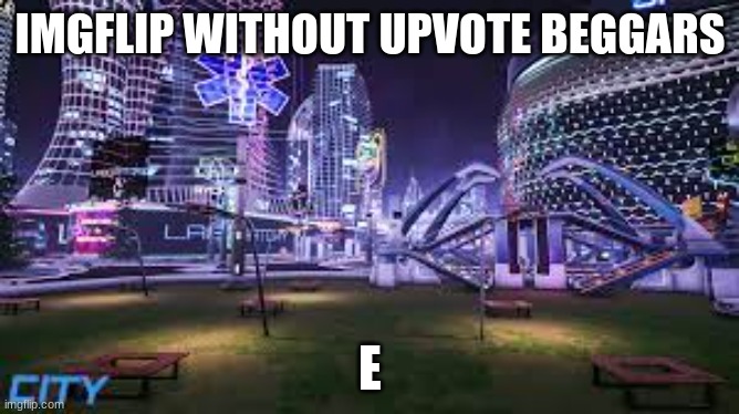 E | IMGFLIP WITHOUT UPVOTE BEGGARS; E | image tagged in upvote beggars | made w/ Imgflip meme maker