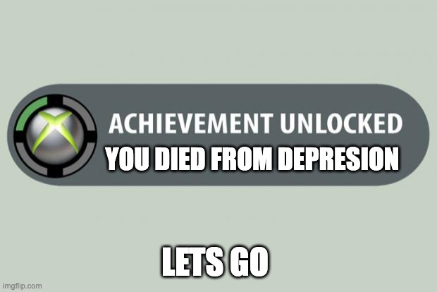achievement unlocked | YOU DIED FROM DEPRESION; LETS GO | image tagged in achievement unlocked | made w/ Imgflip meme maker
