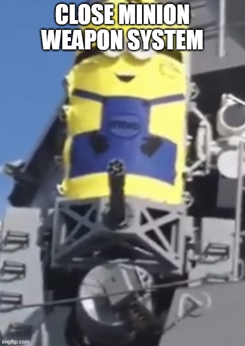 image flying a plane and you get killed by a fucking minion c-ram | CLOSE MINION WEAPON SYSTEM | image tagged in close minion weapon system | made w/ Imgflip meme maker