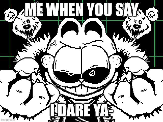 ME WHEN YOU SAY; I DARE YA- | image tagged in image | made w/ Imgflip meme maker