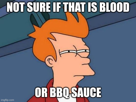 Futurama Fry Meme | NOT SURE IF THAT IS BLOOD OR BBQ SAUCE | image tagged in memes,futurama fry | made w/ Imgflip meme maker