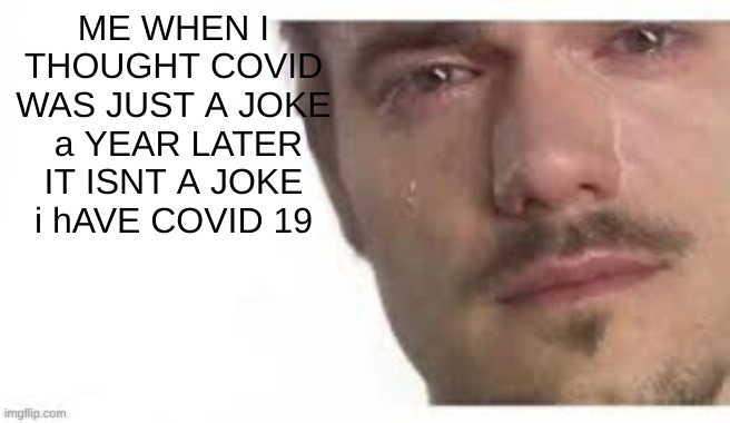 covid talk | ME WHEN I THOUGHT COVID WAS JUST A JOKE  a YEAR LATER IT ISNT A JOKE i hAVE COVID 19 | image tagged in bro please bro | made w/ Imgflip meme maker