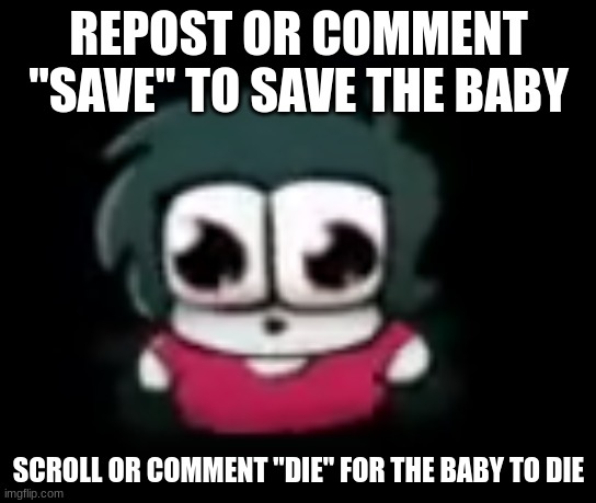 Will you Save her? | REPOST OR COMMENT "SAVE" TO SAVE THE BABY; SCROLL OR COMMENT "DIE" FOR THE BABY TO DIE | image tagged in illusion of choice | made w/ Imgflip meme maker