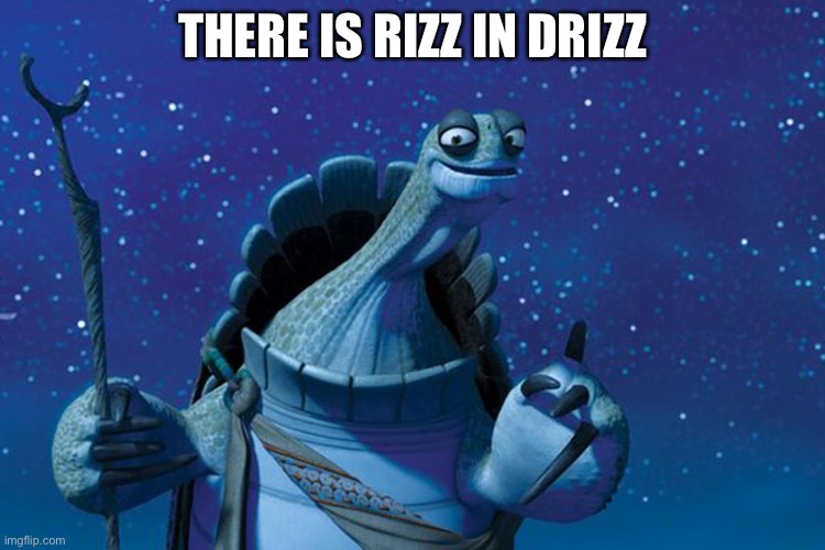 Master Oogway | THERE IS RIZZ IN DRIZZ | image tagged in master oogway | made w/ Imgflip meme maker