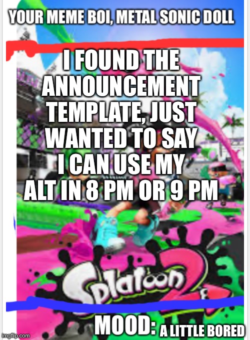 Metal sonic doll’s announcement template | I FOUND THE ANNOUNCEMENT TEMPLATE, JUST WANTED TO SAY I CAN USE MY ALT IN 8 PM OR 9 PM; A LITTLE BORED | image tagged in metal sonic doll s announcement template | made w/ Imgflip meme maker