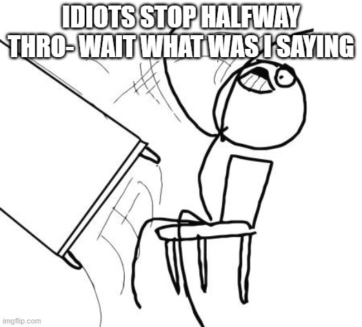 bad meme | IDIOTS STOP HALFWAY THRO- WAIT WHAT WAS I SAYING | image tagged in memes,table flip guy | made w/ Imgflip meme maker