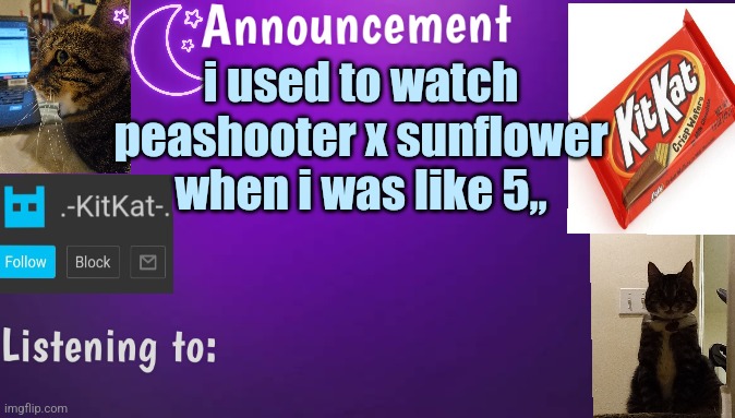 Kitty's announcment temp V3 | i used to watch peashooter x sunflower when i was like 5,, | image tagged in kitty's announcment temp v3 | made w/ Imgflip meme maker