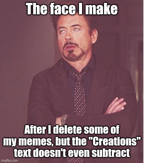 This is the face we all make after deleting one meme or GIF | The face I make; After I delete some of my memes, but the "Creations" text doesn't even subtract | image tagged in memes,face you make robert downey jr,imgflip,funny | made w/ Imgflip meme maker