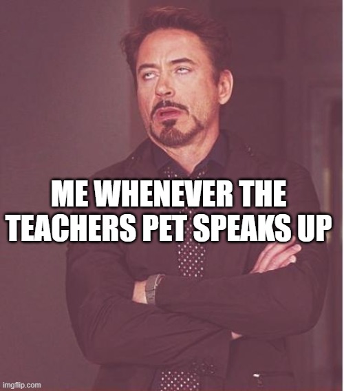 Face You Make Robert Downey Jr Meme | ME WHENEVER THE TEACHERS PET SPEAKS UP | image tagged in memes,face you make robert downey jr | made w/ Imgflip meme maker