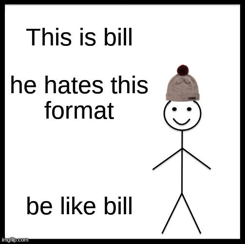 unfunny format time: | This is bill; he hates this
format; be like bill | image tagged in memes,be like bill | made w/ Imgflip meme maker