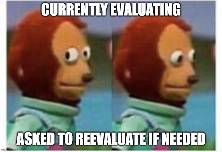 evaluate, evaluating | CURRENTLY EVALUATING; ASKED TO REEVALUATE IF NEEDED | image tagged in side eye teddy | made w/ Imgflip meme maker