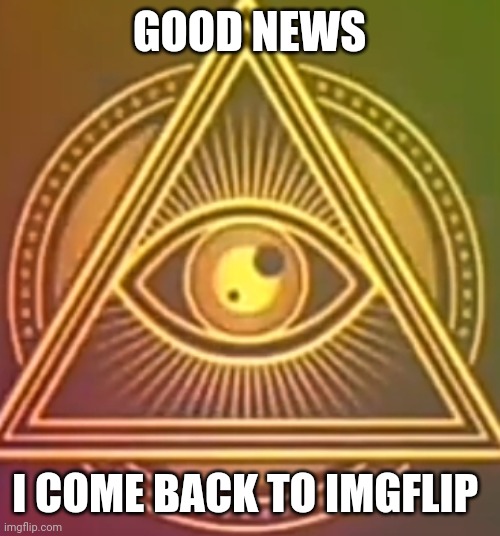 Good news: I come back to Imgflip | GOOD NEWS; I COME BACK TO IMGFLIP | image tagged in phase 26 | made w/ Imgflip meme maker