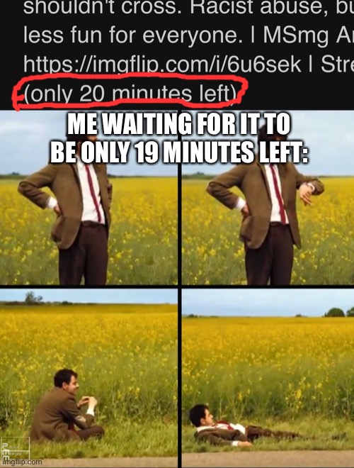 It’s been 20 minutes left for a couple of hours | ME WAITING FOR IT TO BE ONLY 19 MINUTES LEFT: | image tagged in mr bean waiting | made w/ Imgflip meme maker