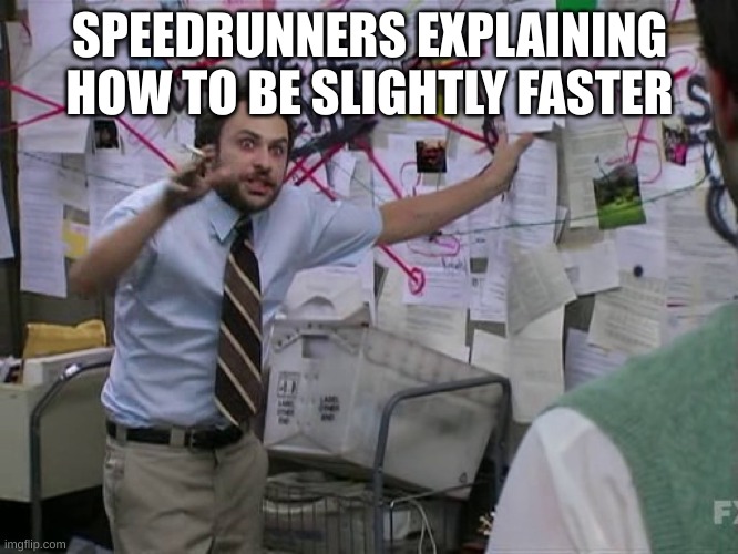 Speedrunners | SPEEDRUNNERS EXPLAINING HOW TO BE SLIGHTLY FASTER | image tagged in charlie conspiracy always sunny in philidelphia | made w/ Imgflip meme maker