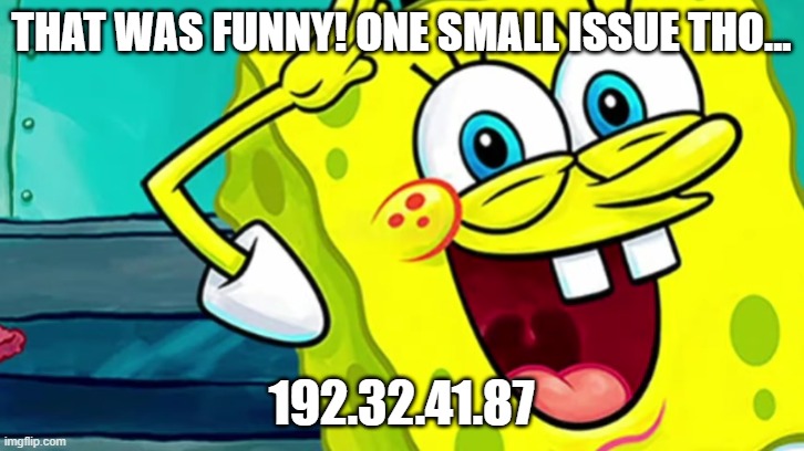 IP | THAT WAS FUNNY! ONE SMALL ISSUE THO... 192.32.41.87 | image tagged in spongebob ip address | made w/ Imgflip meme maker
