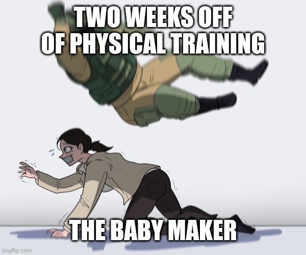 Rainbow Six - Fuze The Hostage | TWO WEEKS OFF OF PHYSICAL TRAINING THE BABY MAKER | image tagged in rainbow six - fuze the hostage | made w/ Imgflip meme maker