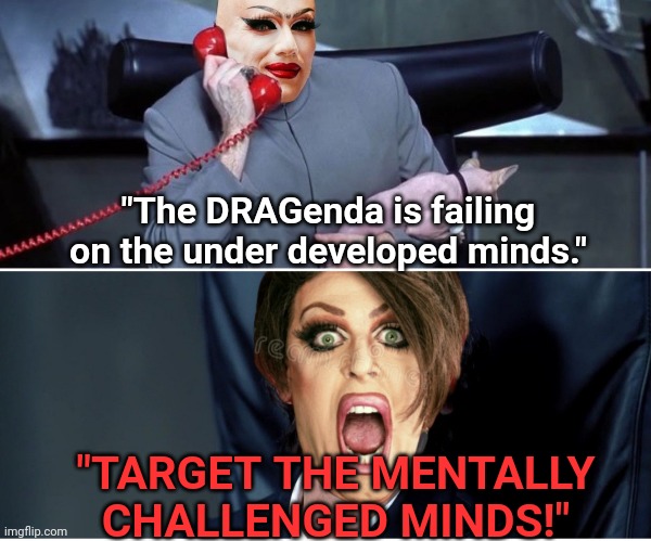 The DRAGenda | "The DRAGenda is failing on the under developed minds."; "TARGET THE MENTALLY CHALLENGED MINDS!" | image tagged in drag queen,perverts,children,down syndrome,agenda | made w/ Imgflip meme maker